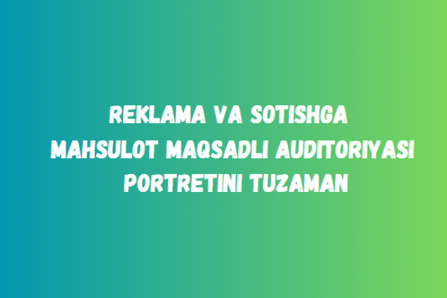 Reklama va sotishga mahsulot maqsadli auditoriyasi portretini tuzaman 1