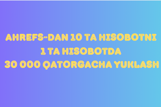 Ahrefs-dan 10 ta hisobotni 1 ta hisobotda 30 000 qatorgacha yuklash 1