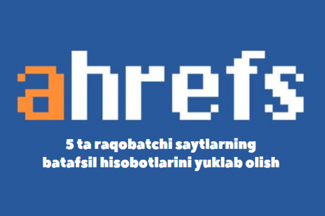 Ahrefs 5 ta raqobatchi saytlarning batafsil hisobotlarini yuklab olish 1