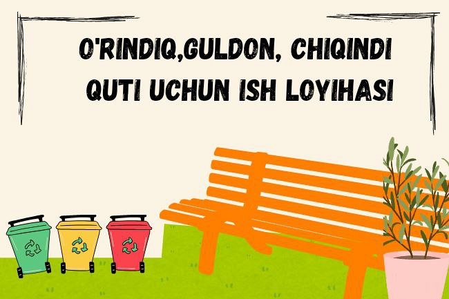 Ish loyihasi orindiq,guldon,chiqindi qutisi tayorlayman