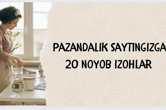 Men sizning pazandalik saytingizga 20 ta noyob izoh yozaman
