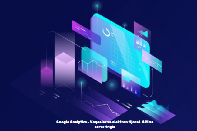Google Analytics - Voqealar va elektron tijorat, API va serveringiz