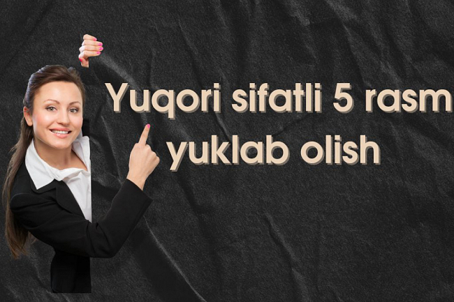 Men siz uchun eng yuqori sifatda istalgan 5 ta rasmni yuklab olaman