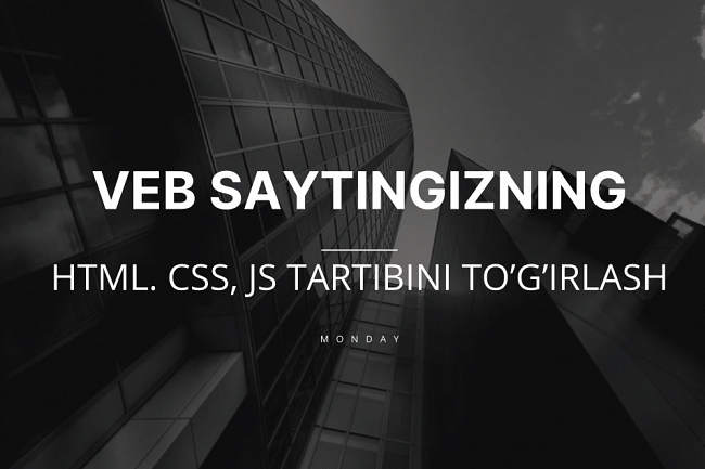 Veb-saytingizning HTML, CSS, JS tartibini togirlash