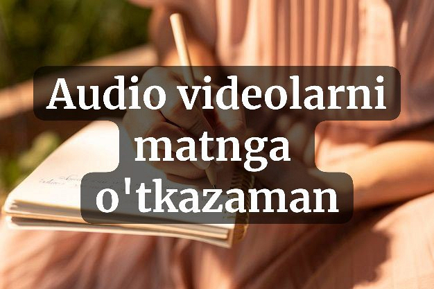 Audio va videolarni matnga otkazaman