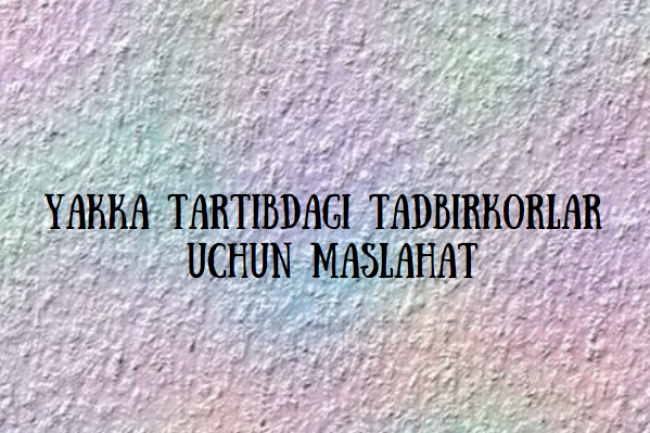 Yakka tartibdagi tadbirkorlar uchun maslahat