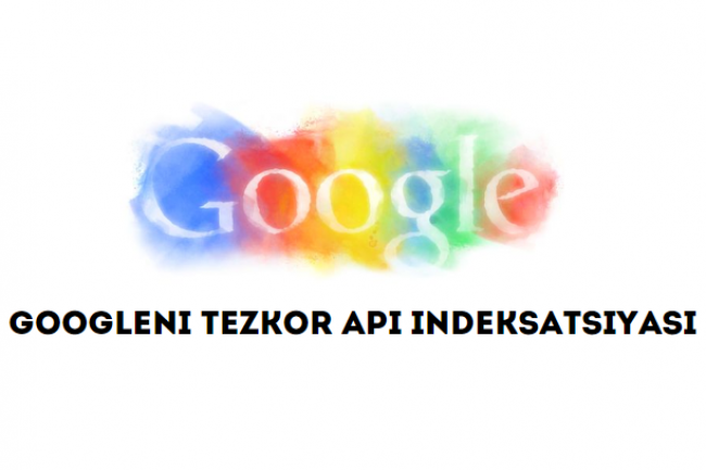 Googleni tezkor API indeksatsiyasi